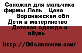 Сапожки для мальчика фирмы Лель › Цена ­ 1 600 - Воронежская обл. Дети и материнство » Детская одежда и обувь   